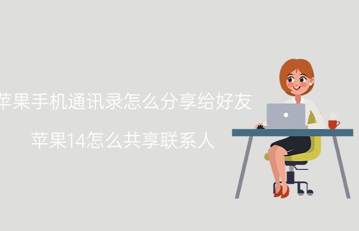 苹果手机通讯录怎么分享给好友 苹果14怎么共享联系人？